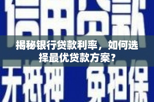 连州揭秘银行贷款利率，如何选择最优贷款方案？