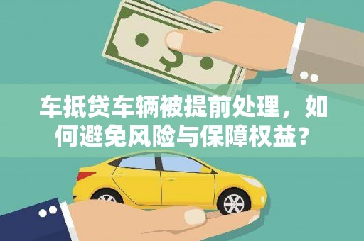 浪卡子车抵贷车辆被提前处理，如何避免风险与保障权益？