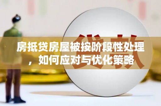 巴彦淖尔房抵贷房屋被按阶段性处理，如何应对与优化策略