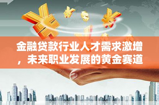 连平金融贷款行业人才需求激增，未来职业发展的黄金赛道