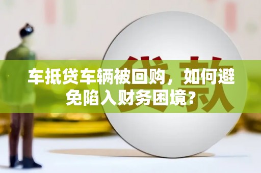 民雄车抵贷车辆被回购，如何避免陷入财务困境？