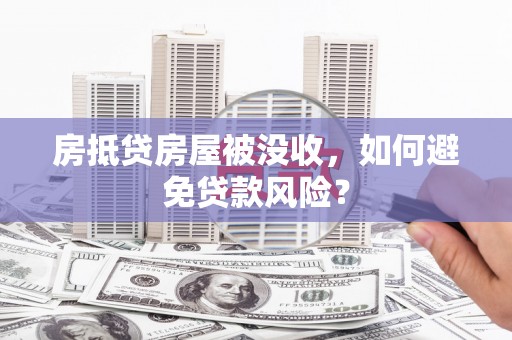 赞皇房抵贷房屋被没收，如何避免贷款风险？
