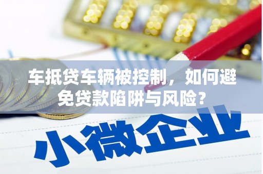 连平车抵贷车辆被控制，如何避免贷款陷阱与风险？