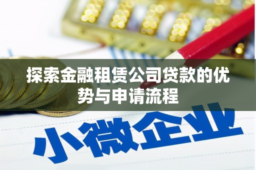 巴林右旗探索金融租赁公司贷款的优势与申请流程