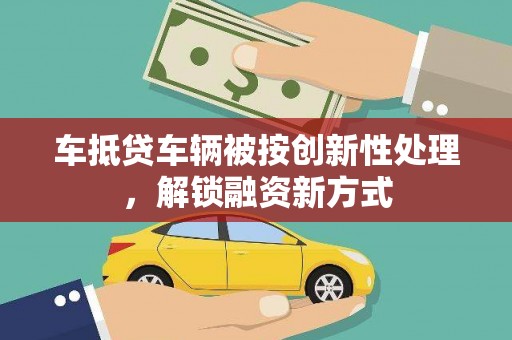 济阳车抵贷车辆被按创新性处理，解锁融资新方式