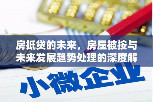 正定房抵贷的未来，房屋被按与未来发展趋势处理的深度解析