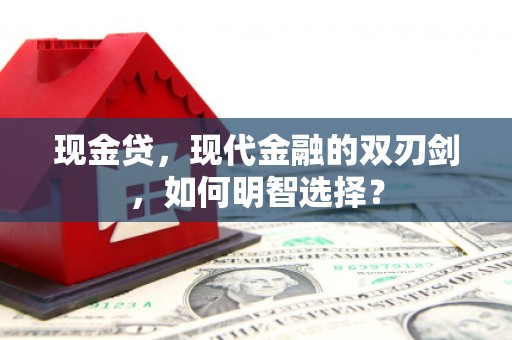 正定现金贷，现代金融的双刃剑，如何明智选择？