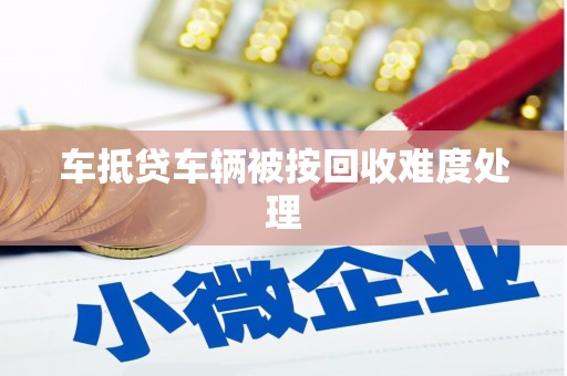 丰镇车抵贷车辆被按回收难度处理