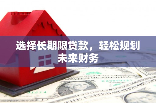 崁顶选择长期限贷款，轻松规划未来财务