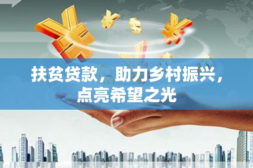 清水扶贫贷款，助力乡村振兴，点亮希望之光