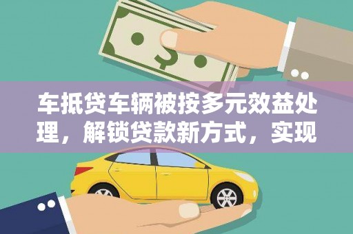 内湖车抵贷车辆被按多元效益处理，解锁贷款新方式，实现多重价值
