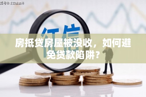 云霄房抵贷房屋被没收，如何避免贷款陷阱？