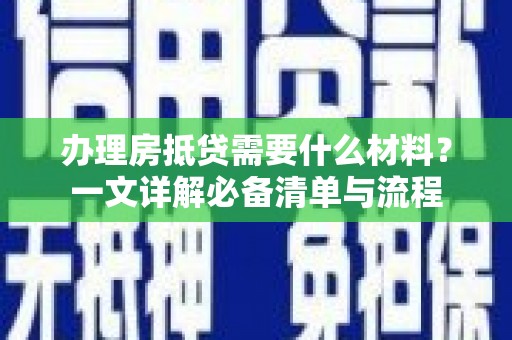 沭阳办理房抵贷需要什么材料？一文详解必备清单与流程