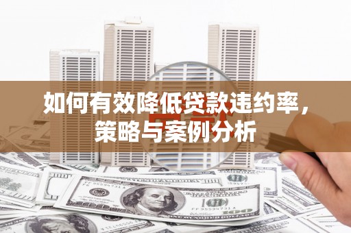 大树如何有效降低贷款违约率，策略与案例分析