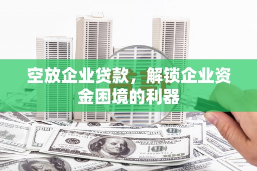 石屏空放企业贷款，解锁企业资金困境的利器