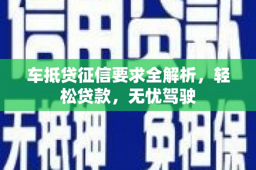 利辛车抵贷征信要求全解析，轻松贷款，无忧驾驶
