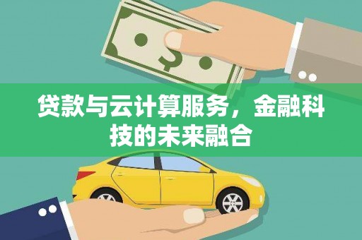 满洲里贷款与云计算服务，金融科技的未来融合