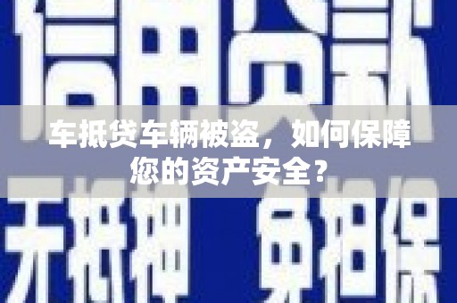 连州车抵贷车辆被盗，如何保障您的资产安全？