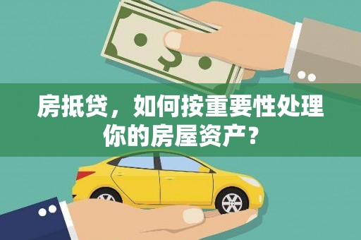 叶城房抵贷，如何按重要性处理你的房屋资产？