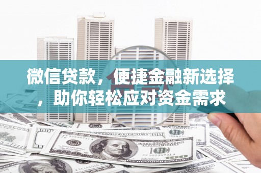 林口微信贷款，便捷金融新选择，助你轻松应对资金需求