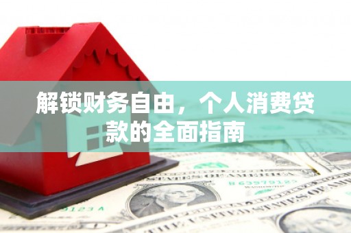正定解锁财务自由，个人消费贷款的全面指南