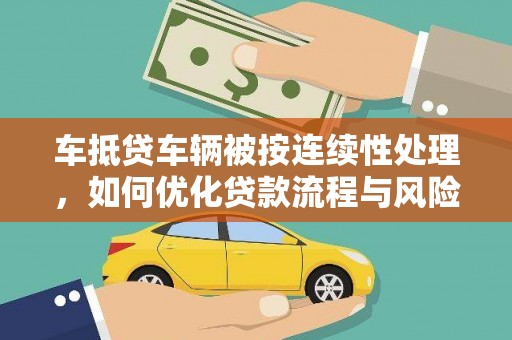 尼玛车抵贷车辆被按连续性处理，如何优化贷款流程与风险管理