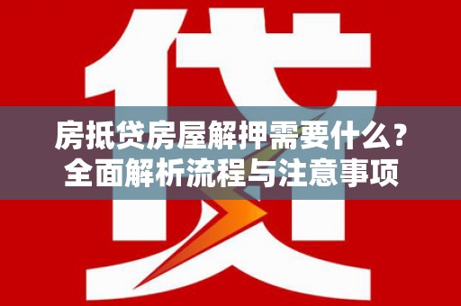 连南房抵贷房屋解押需要什么？全面解析流程与注意事项