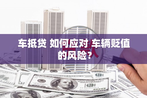 北部新区车抵贷 如何应对 车辆贬值 的风险？