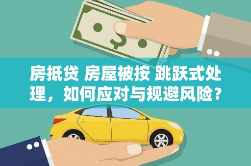 泸西房抵贷 房屋被按 跳跃式处理，如何应对与规避风险？