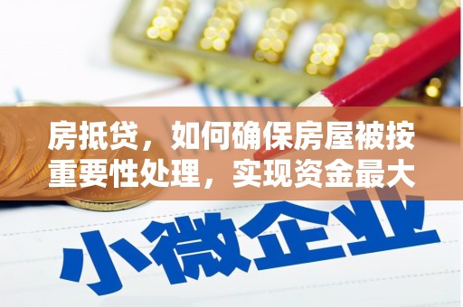 南康房抵贷，如何确保房屋被按重要性处理，实现资金最大化利用