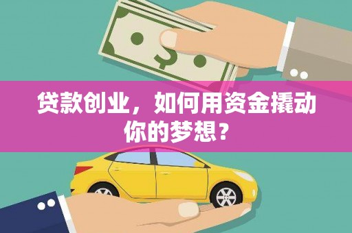 湘阴贷款创业，如何用资金撬动你的梦想？