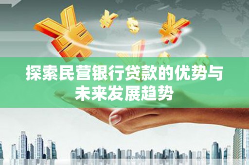 弋阳探索民营银行贷款的优势与未来发展趋势