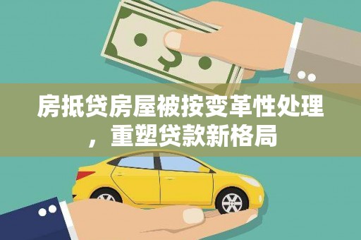 西螺房抵贷房屋被按变革性处理，重塑贷款新格局