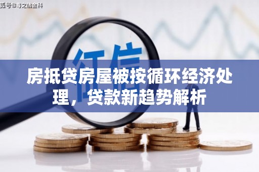 北斗房抵贷房屋被按循环经济处理，贷款新趋势解析