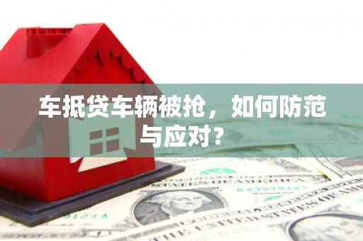 罗平车抵贷车辆被抢，如何防范与应对？