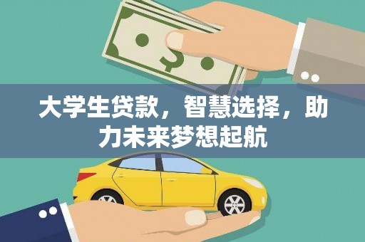 黄南大学生贷款，智慧选择，助力未来梦想起航