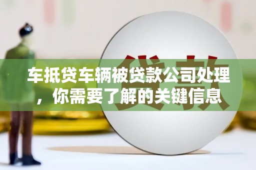 平塘车抵贷车辆被贷款公司处理，你需要了解的关键信息