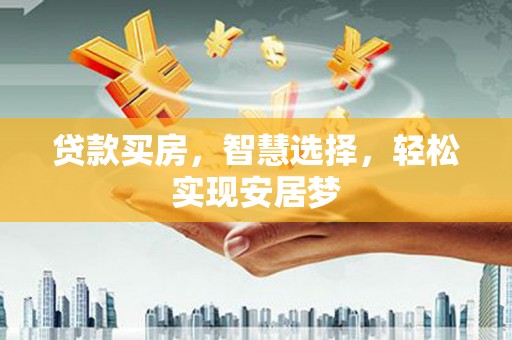 云岩贷款买房，智慧选择，轻松实现安居梦