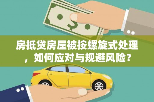 宝安房抵贷房屋被按螺旋式处理，如何应对与规避风险？