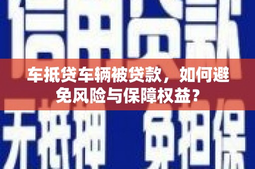 红桥车抵贷车辆被贷款，如何避免风险与保障权益？