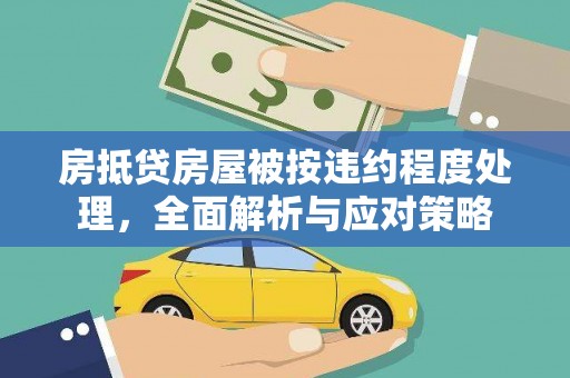 平桂房抵贷房屋被按违约程度处理，全面解析与应对策略