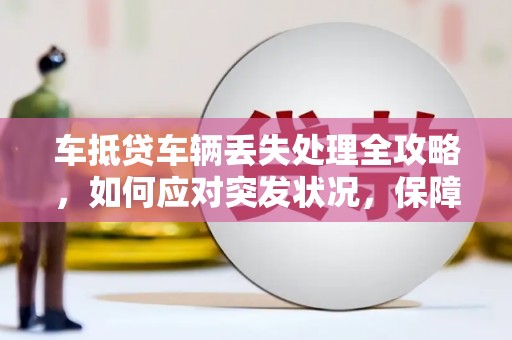 陈巴尔虎旗车抵贷车辆丢失处理全攻略，如何应对突发状况，保障您的权益