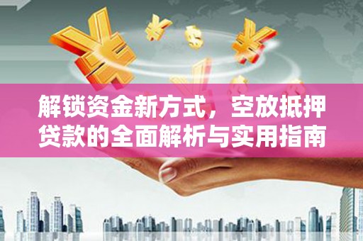 燕巢解锁资金新方式，空放抵押贷款的全面解析与实用指南
