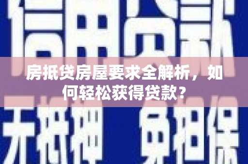 淮上房抵贷房屋要求全解析，如何轻松获得贷款？