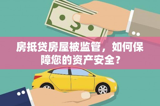 红桥房抵贷房屋被监管，如何保障您的资产安全？