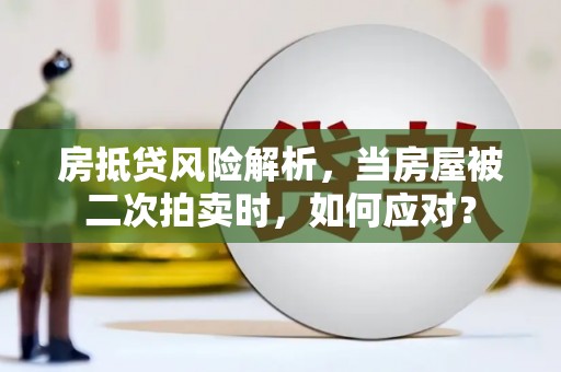 荣县房抵贷风险解析，当房屋被二次拍卖时，如何应对？