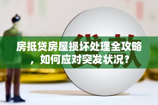 荣县房抵贷房屋损坏处理全攻略，如何应对突发状况？