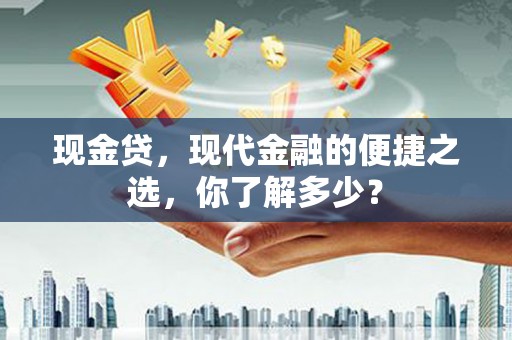 荣县现金贷，现代金融的便捷之选，你了解多少？