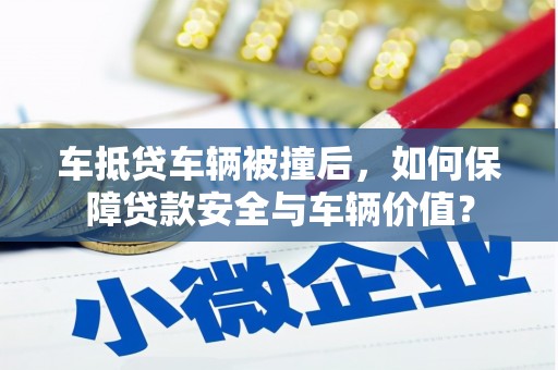 云浮车抵贷车辆被撞后，如何保障贷款安全与车辆价值？