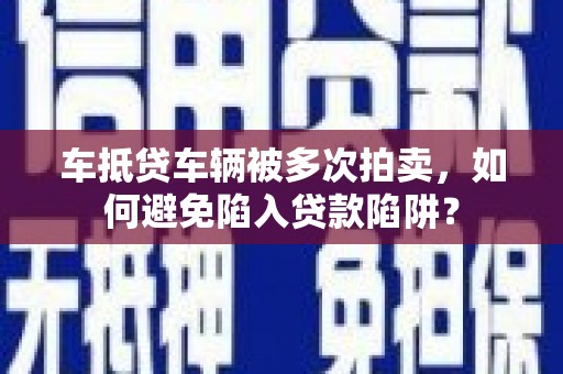 永仁车抵贷车辆被多次拍卖，如何避免陷入贷款陷阱？